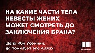 На какие части тела невесты жених может смотреть до заключения брака? - шейх Ибн Усеймин