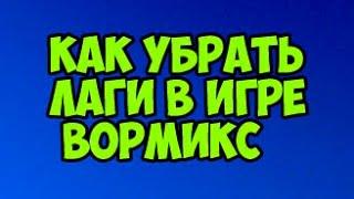 КАК ИГРАТЬ БЕЗ ЛАГОВ ВОРМИКС ???