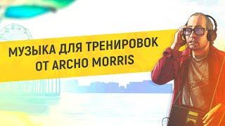  МУЗЫКА ДЛЯ ТРЕНИРОВОК ОТ ARCHO MORRIS