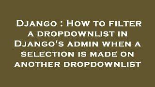 Django : How to filter a dropdownlist in Django's admin when a selection is made on another dropdown