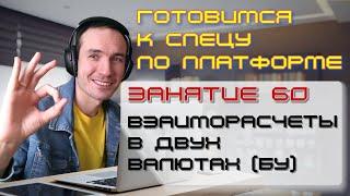 ЗАНЯТИЕ 60. ВЗАИМОРАСЧЕТЫ В ДВУХ ВАЛЮТАХ (БУ). ПОДГОТОВКА К СПЕЦИАЛИСТУ ПО ПЛАТФОРМЕ 1С