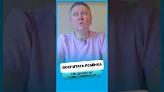 Как воспитать самостоятельного ребёнка ?