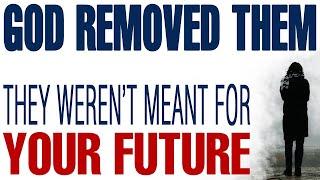 GOD REMOVED THEM BECAUSE THEY WEREN’T MEANT FOR YOUR FUTURE - CHRISTIAN MOTIVATION