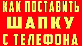 Как поставить шапку на канал. как поставить шапку на канал на андроид как поставить шапку с телефона