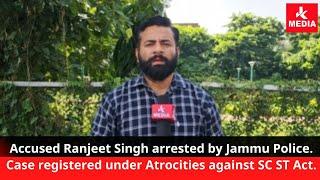 Accused Ranjeet Singh arrested by Jammu Police. Case registered under Atrocities against SC ST Act.