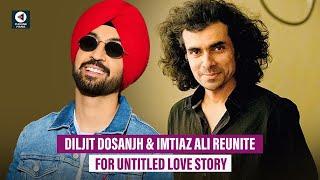 Diljit Dosanjh & Imtiaz Ali Reunite for Untitled Love Story | Punjabi Mania