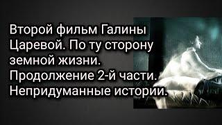 По ту сторону земной жизни.Второй фильм Галины Царевой. Продолжение 2-й части. Непридуманные истории