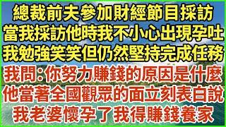 總裁前夫參加財經節目採訪，當我採訪他時我不小心出現孕吐，我勉強笑笑但仍然堅持完成任務，我問：你努力賺錢的原因是什麼？他當著全國觀眾的面立刻表白說：我老婆懷孕了我得賺錢養家！#生活經驗 #情感故事