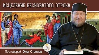 ИСЦЕЛЕНИЕ БЕСНОВАТОГО ОТРОКА (Мф. 17:14-23)  Протоиерей Олег Стеняев. Воскресное Евангелие