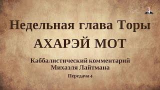 Недельная глава Торы АХАРЭЙ МОТ. Передача 4. Каббалистический комментарий.  Михаэль Лайтман