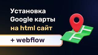 Установка google maps на любой html сайт + добавляем гугл карты на вебфлоу, в любое место сайта