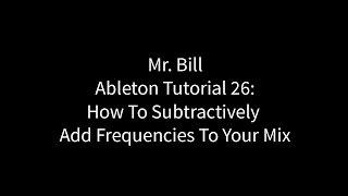 Mr. Bill - Ableton Tutorial 26: How To Subtractively Add Frequencies To Your Mix