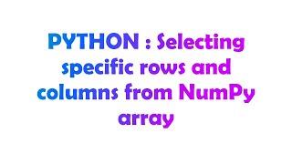 PYTHON : Selecting specific rows and columns from NumPy array