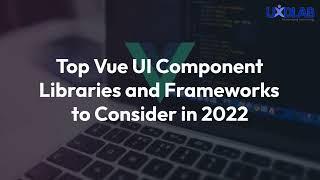 Top Vue UI Component Libraries and Frameworks to Consider in 2022