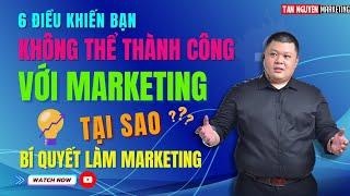 Muốn Thành Công Với Marketing Bạn Phải Biết 6 Điều Này - Bí Quyết Marketing | Tân Nguyễn Marketing