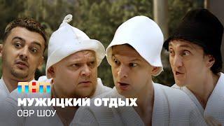 ОВР Шоу: Мужицкий отдых @ovrshow_tnt