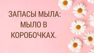 ЗАПАСЫ МЫЛА В КОРОБОЧКАХ 2025 Г. РАСПАКОВКА МЫЛА. ЛУЧШЕЕ И ХУДШЕЕ МЫЛО. ОБЗОР МЫЛА.