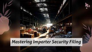 Unveiling the Importer Security Filing: Enhancing Supply Chain Security