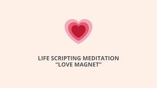 Life Scripting Meditation on Becoming a Love Magnet