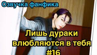 ЛИШЬ ДУРАКИ ВЛЮБЛЯЮТСЯ В ТЕБЯ | Озвучка фанфика | ВИГУКИ | BTS | Часть 16