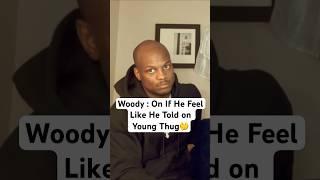 Woody on If He Feel Like He Told On Thug !