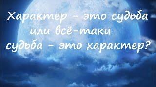 Характер - это судьба или всё-таки судьба - это характер?