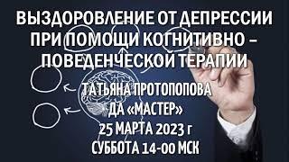 Татьяна Протопопова. Выздоровление от депрессии при помощи КПТ. ДА "Мастер" 25 марта 2023 г.