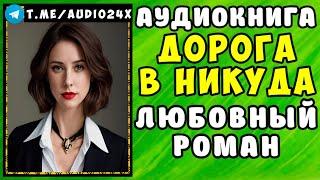  АУДИОКНИГА ЛЮБОВНЫЙ РОМАН: ДОРОГА В НИКУДА  СЛУШАТЬ ПОЛНОСТЬЮ  НОВИНКА 2024 