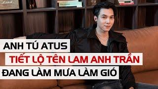 Anh Tú Atus tiết lộ về cái tên Lam Anh Trần đang làm mưa làm gió MXH những ngày qua