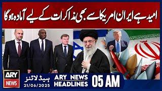 Hope Iran Joins U.S. Talks | ARY News 5 AM Headlines | 21st June 2025
