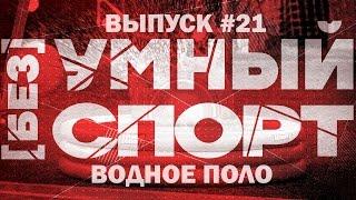 "[без]УМНЫЙ спорт". Выпуск 21. Водное поло