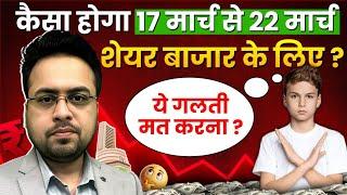 कैसा होगा 17 मार्च से 22 मार्च शेयर बाजार के लिए ? ये गलती मत करना ?