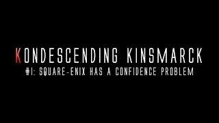 Kondescending Kinsmarck #I: Square-Enix Has a Confidence Problem