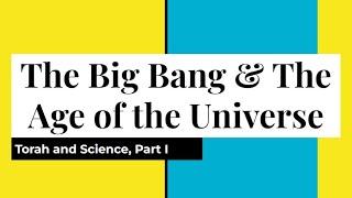 Torah and Science, Part 1: The Big Bang & the Age of the Universe