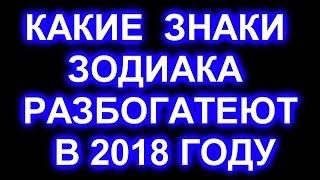 КАКИЕ ЗНАКИ ЗОДИАКА РАЗБОГАТЕЮТ В 2018 ГОДУ