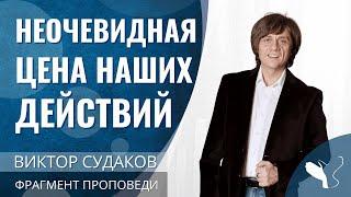 Виктор Судаков | Неочевидная цена наших действий | Фрагмент проповеди