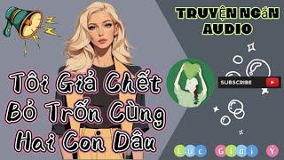 Truyện Audio | Tôi Giả Chết Bỏ Trốn Cùng Hai Con Dâu - Full | Lục Giai Ý