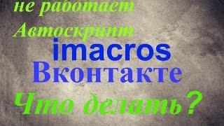 что делать? Не работает Автоскрипт imacros ВКонтакте