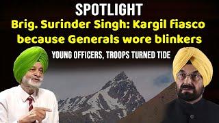 Brig. Surinder Singh speaks out: Kargil fiasco because Generals wore blinkers