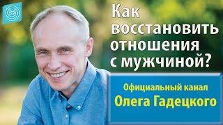 Как восстановить отношения с мужчиной? Олег Гадецкий