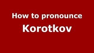 How to pronounce Korotkov (Russian/Russia) - PronounceNames.com