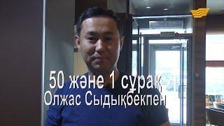 Олжас Сыдықбекпен 50 және 1 сұрақ