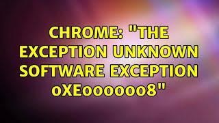 Chrome: "The exception unknown software exception 0xe0000008"