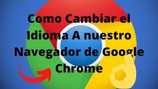 Como Cambiar el Idioma A nuestro Navegador de Google Chrome