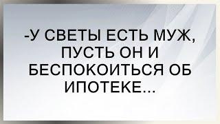 -У СВЕТЫ ЕСТЬ МУЖ, ПУСТЬ ОН И БЕСПОКОИТЬСЯ ОБ ИПОТЕКЕ...