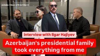 Azerbaijan's presidential family took everything from me. Ilgar Hajiyev