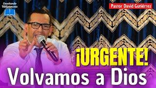 Volvamos a Dios Con Urgencia - Pastor David Gutiérrez