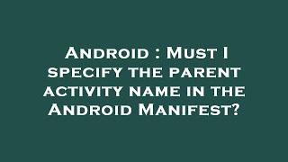 Android : Must I specify the parent activity name in the Android Manifest?