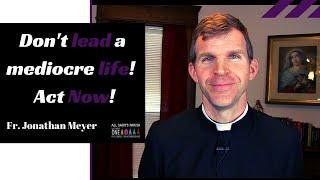 Don't Lead a Mediocre Life! Fr. Jonathan Meyer ~ All Saints Parish