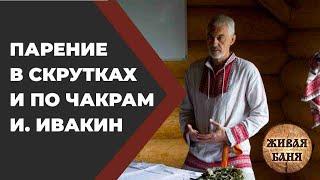 Ивакин. Парение в скрутках и по чакрам. Успеешь? //Живая Баня Иван Бояринцев